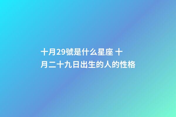 十月29號是什么星座 十月二十九日出生的人的性格-第1張-觀點-玄機派